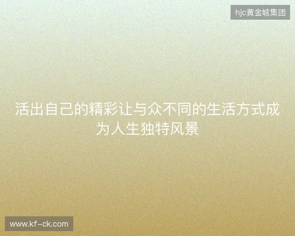 活出自己的精彩让与众不同的生活方式成为人生独特风景